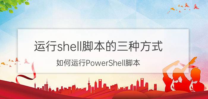 运行shell脚本的三种方式 如何运行PowerShell脚本？